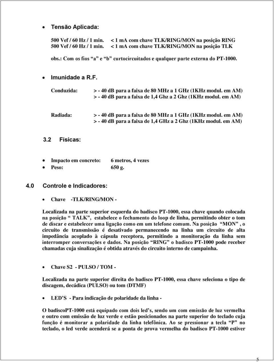 em AM) > - 40 db para a faixa de 1,4 Ghz a 2 Ghz (1KHz modul. em AM) Radiada: > - 40 db para a faixa de 80 MHz a 1 GHz (1KHz modul. em AM) > - 40 db para a faixa de 1,4 GHz a 2 Ghz (1KHz modul.