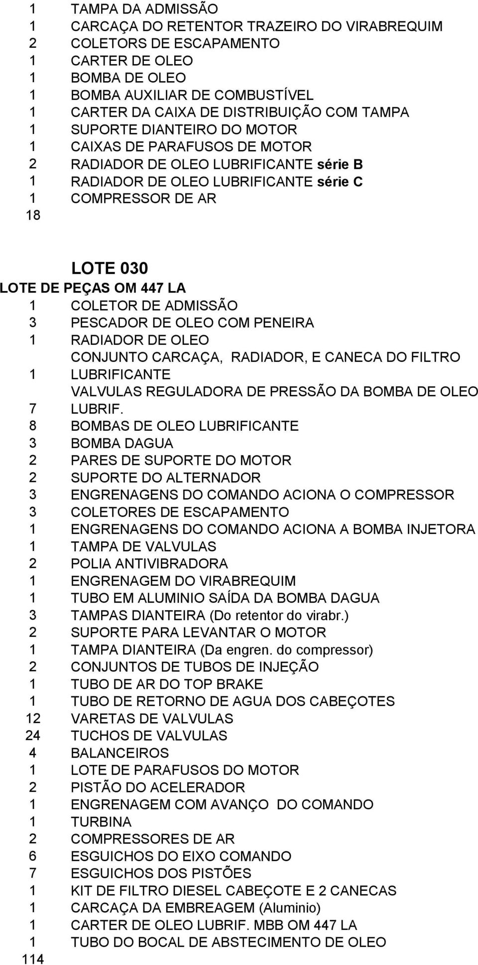 LA 1 COLETOR DE ADMISSÃO 3 PESCADOR DE OLEO COM PENEIRA 1 RADIADOR DE OLEO CONJUNTO CARCAÇA, RADIADOR, E CANECA DO FILTRO 1 LUBRIFICANTE VALVULAS REGULADORA DE PRESSÃO DA BOMBA DE OLEO 7 LUBRIF.