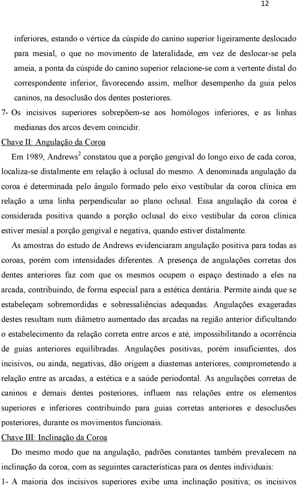 7- Os incisivos superiores sobrepõem-se aos homólogos inferiores, e as linhas medianas dos arcos devem coincidir.