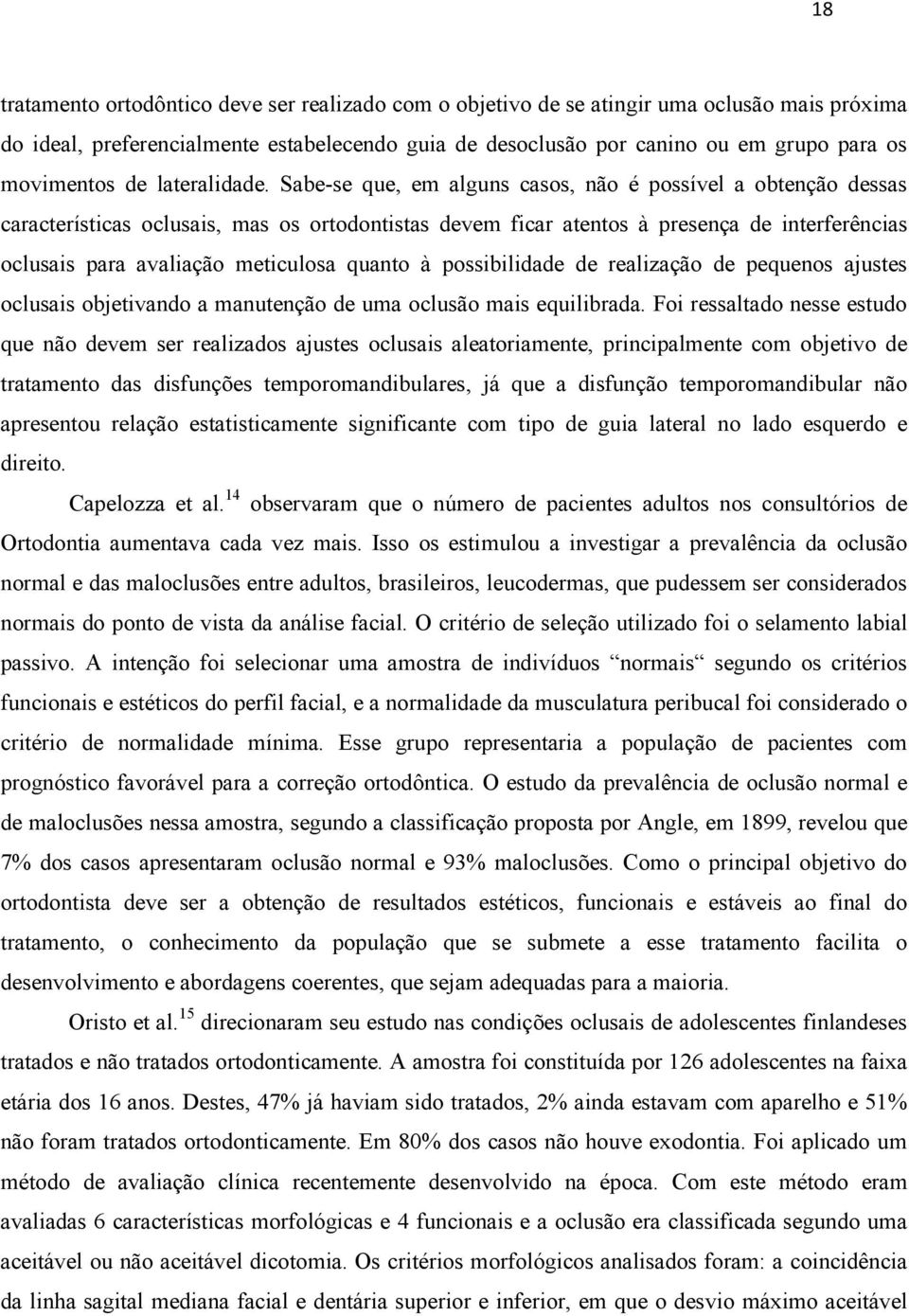 Sabe-se que, em alguns casos, não é possível a obtenção dessas características oclusais, mas os ortodontistas devem ficar atentos à presença de interferências oclusais para avaliação meticulosa