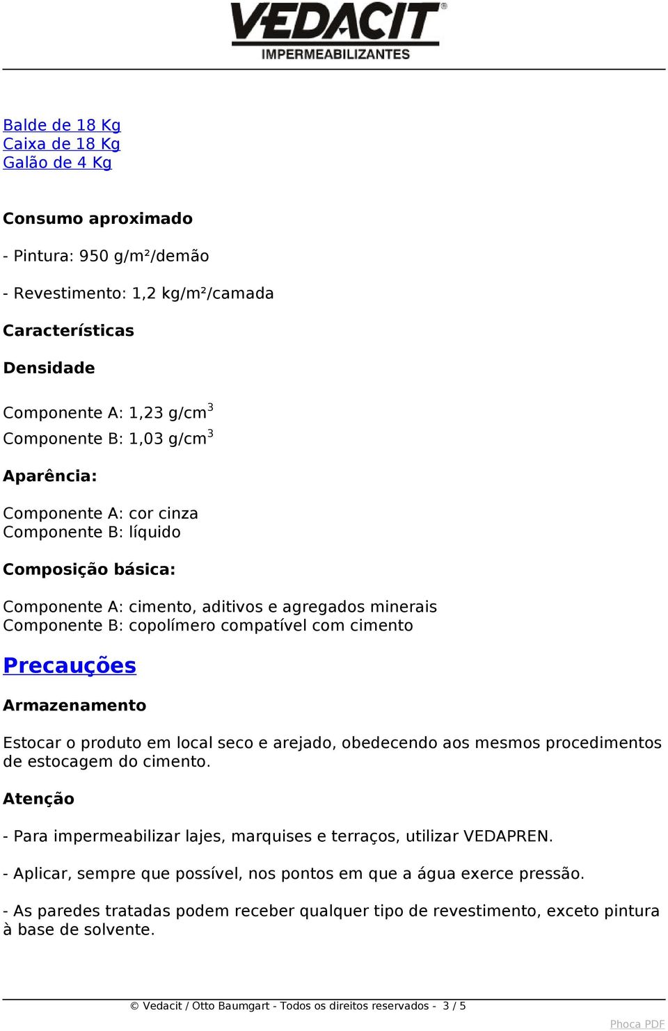 Armazenamento Estocar o produto em local seco e arejado, obedecendo aos mesmos procedimentos de estocagem do cimento. Atenção - Para impermeabilizar lajes, marquises e terraços, utilizar VEDAPREN.