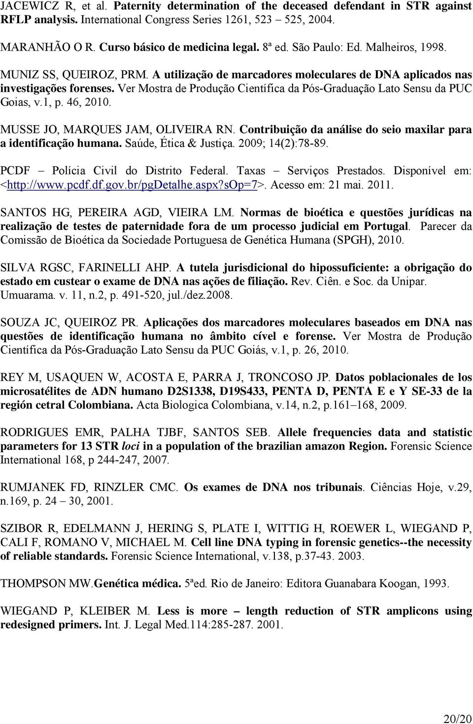 Ver Mostra de Produção Científica da Pós-Graduação Lato Sensu da PUC Goias, v.1, p. 46, 2010. MUSSE JO, MARQUES JAM, OLIVEIRA RN. Contribuição da análise do seio maxilar para a identificação humana.