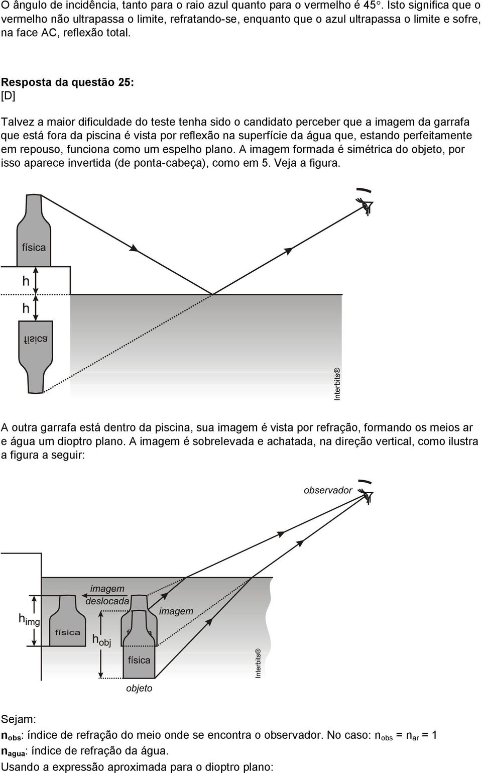 Resposta da questão 25: [D] Talvez a maior dificuldade do teste tenha sido o candidato perceber que a imagem da garrafa que está fora da piscina é vista por reflexão na superfície da água que,