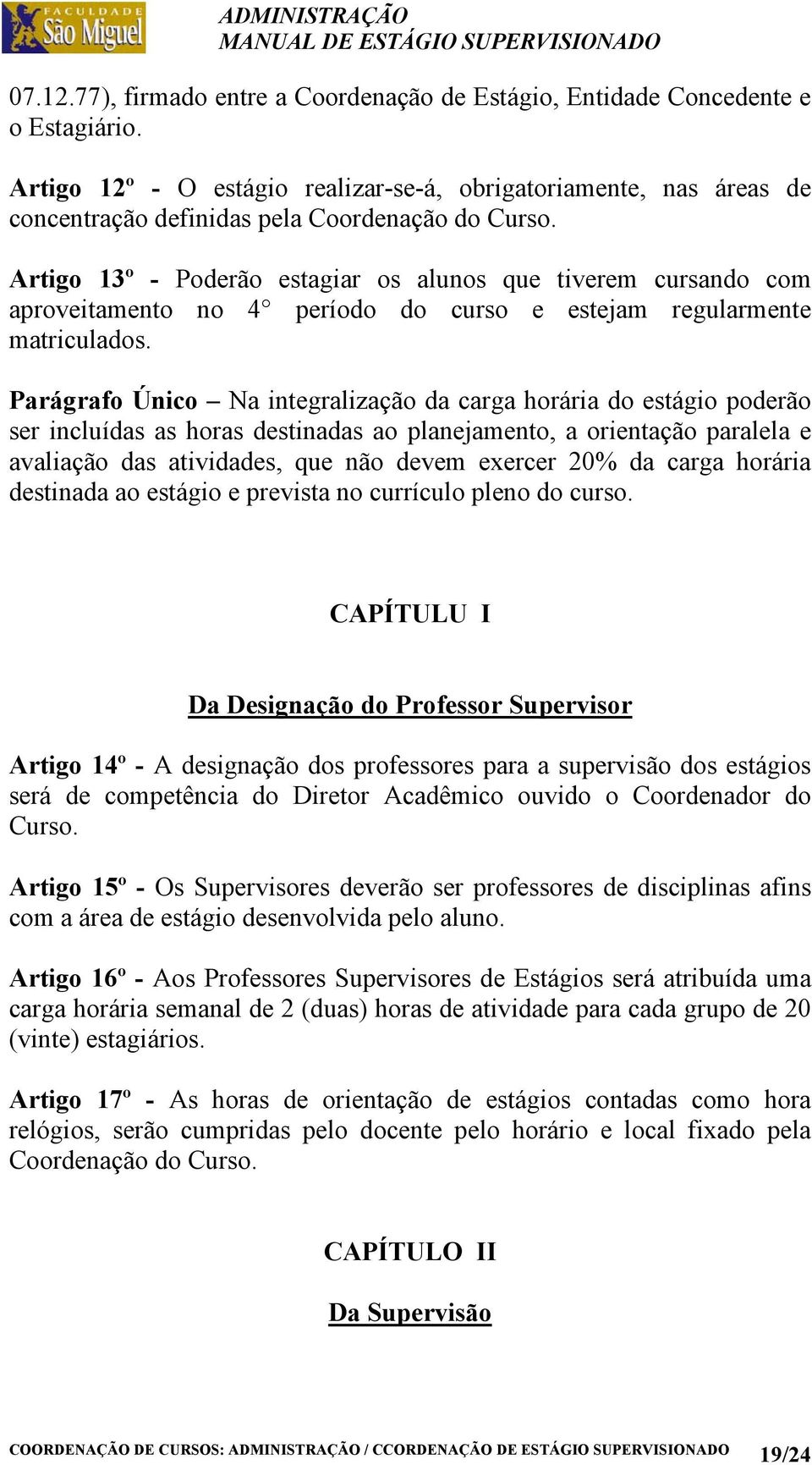 Artigo 13º - Poderão estagiar os alunos que tiverem cursando com aproveitamento no 4 período do curso e estejam regularmente matriculados.