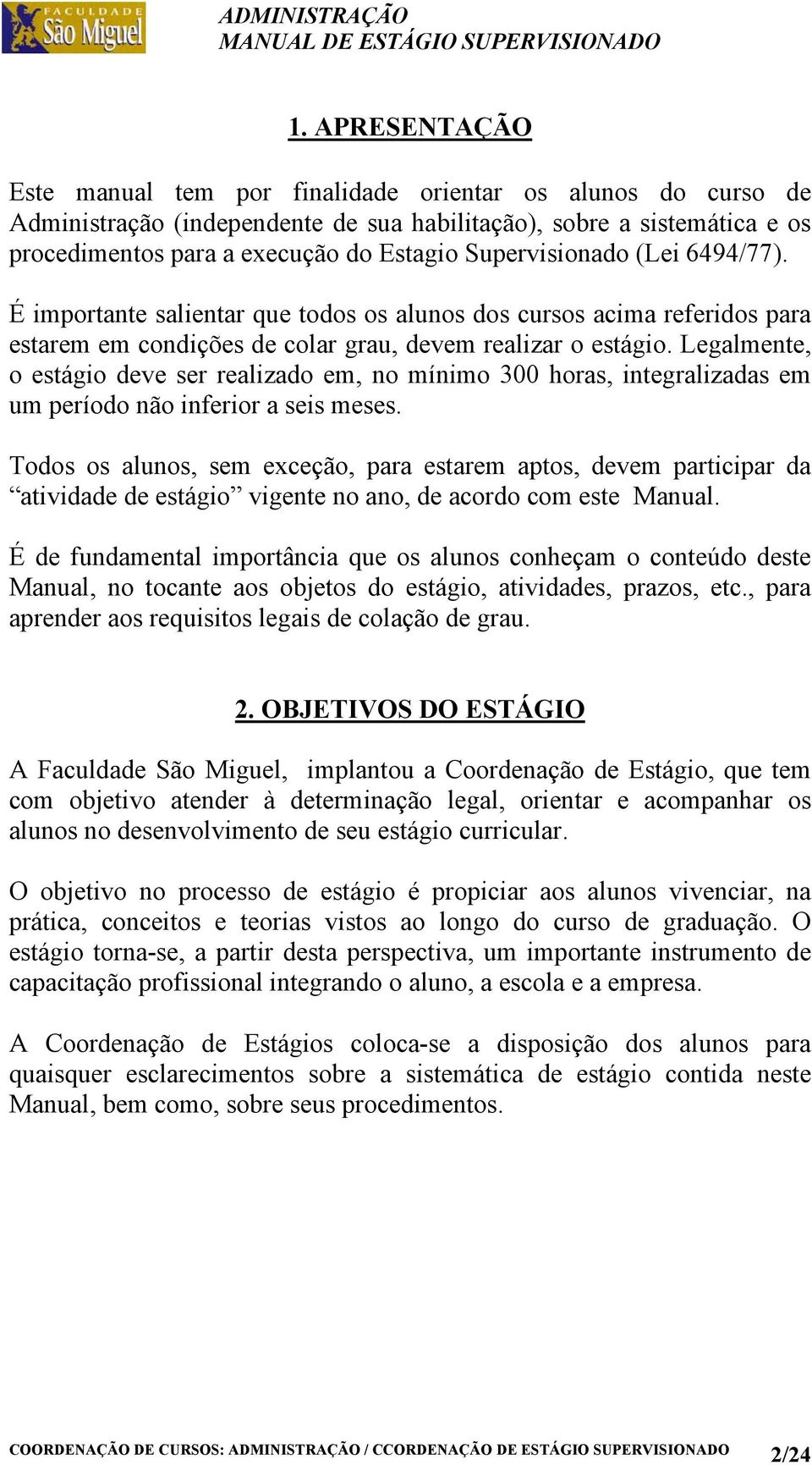 Legalmente, o estágio deve ser realizado em, no mínimo 300 horas, integralizadas em um período não inferior a seis meses.