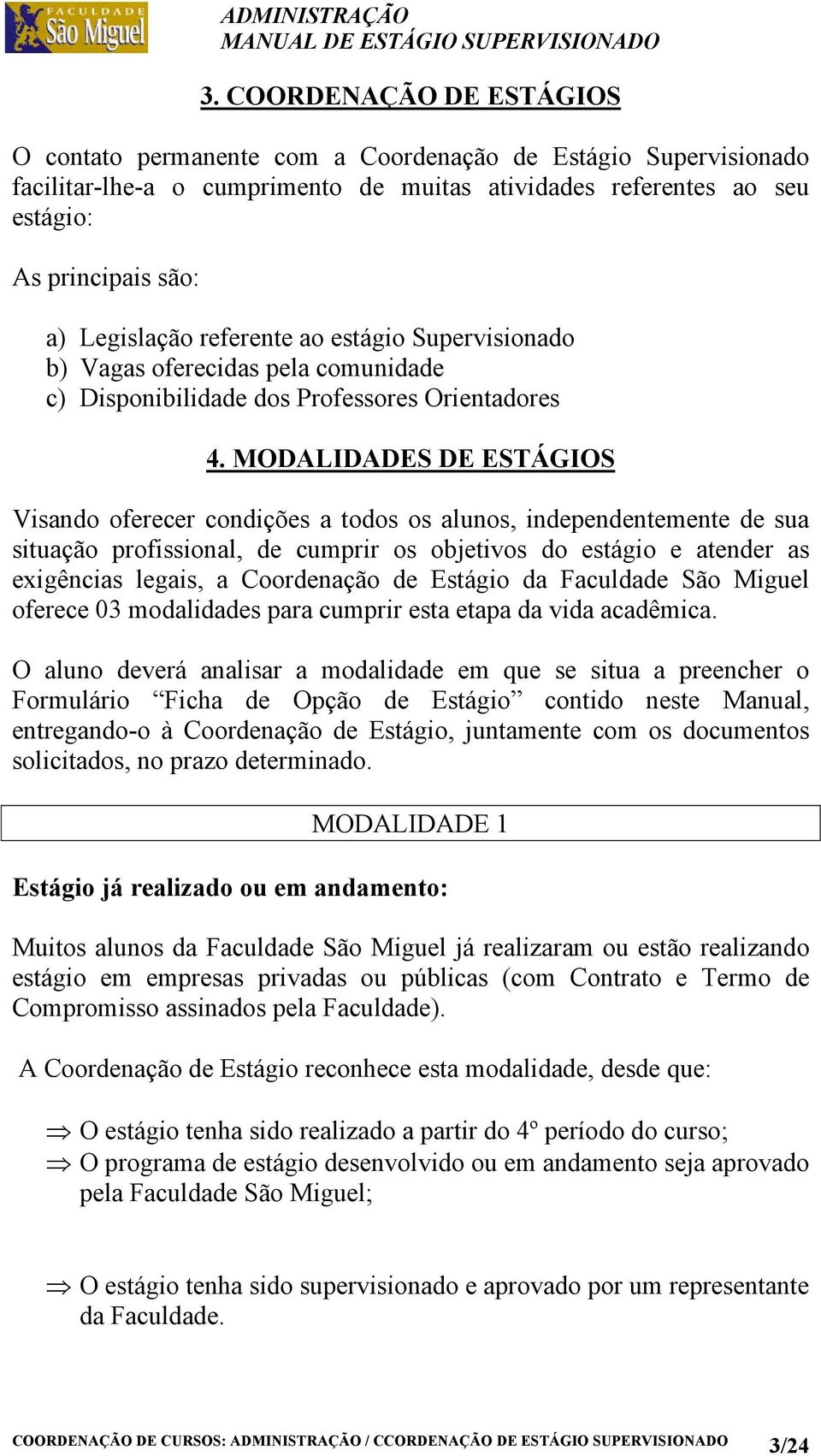 MODALIDADES DE ESTÁGIOS Visando oferecer condições a todos os alunos, independentemente de sua situação profissional, de cumprir os objetivos do estágio e atender as exigências legais, a Coordenação