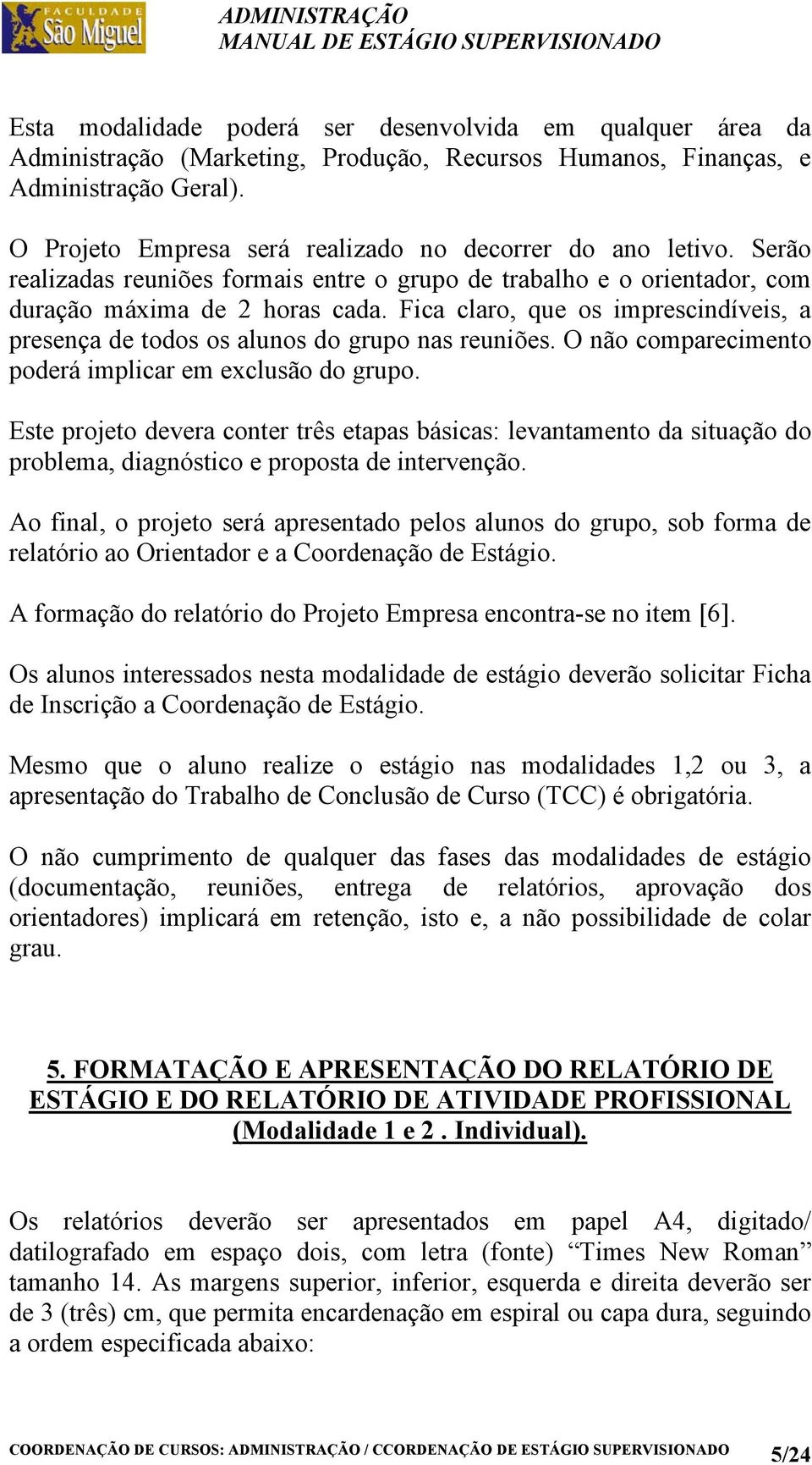 Fica claro, que os imprescindíveis, a presença de todos os alunos do grupo nas reuniões. O não comparecimento poderá implicar em exclusão do grupo.