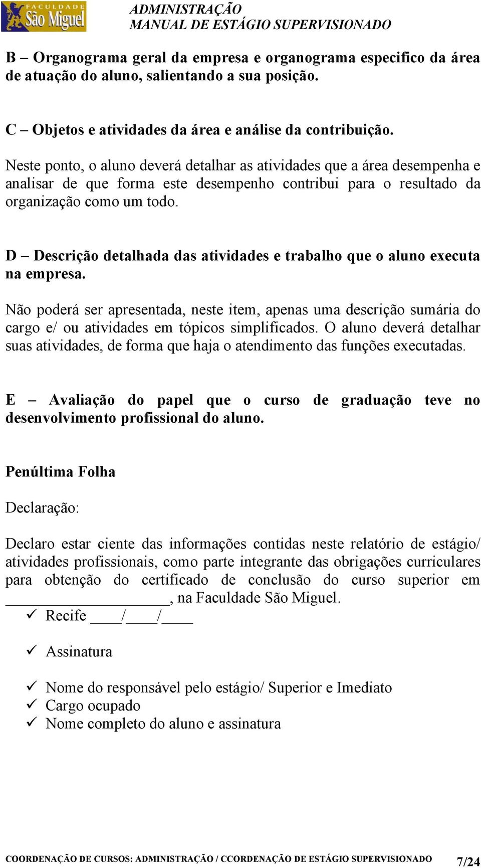 D Descrição detalhada das atividades e trabalho que o aluno executa na empresa. Não poderá ser apresentada, neste item, apenas uma descrição sumária do cargo e/ ou atividades em tópicos simplificados.