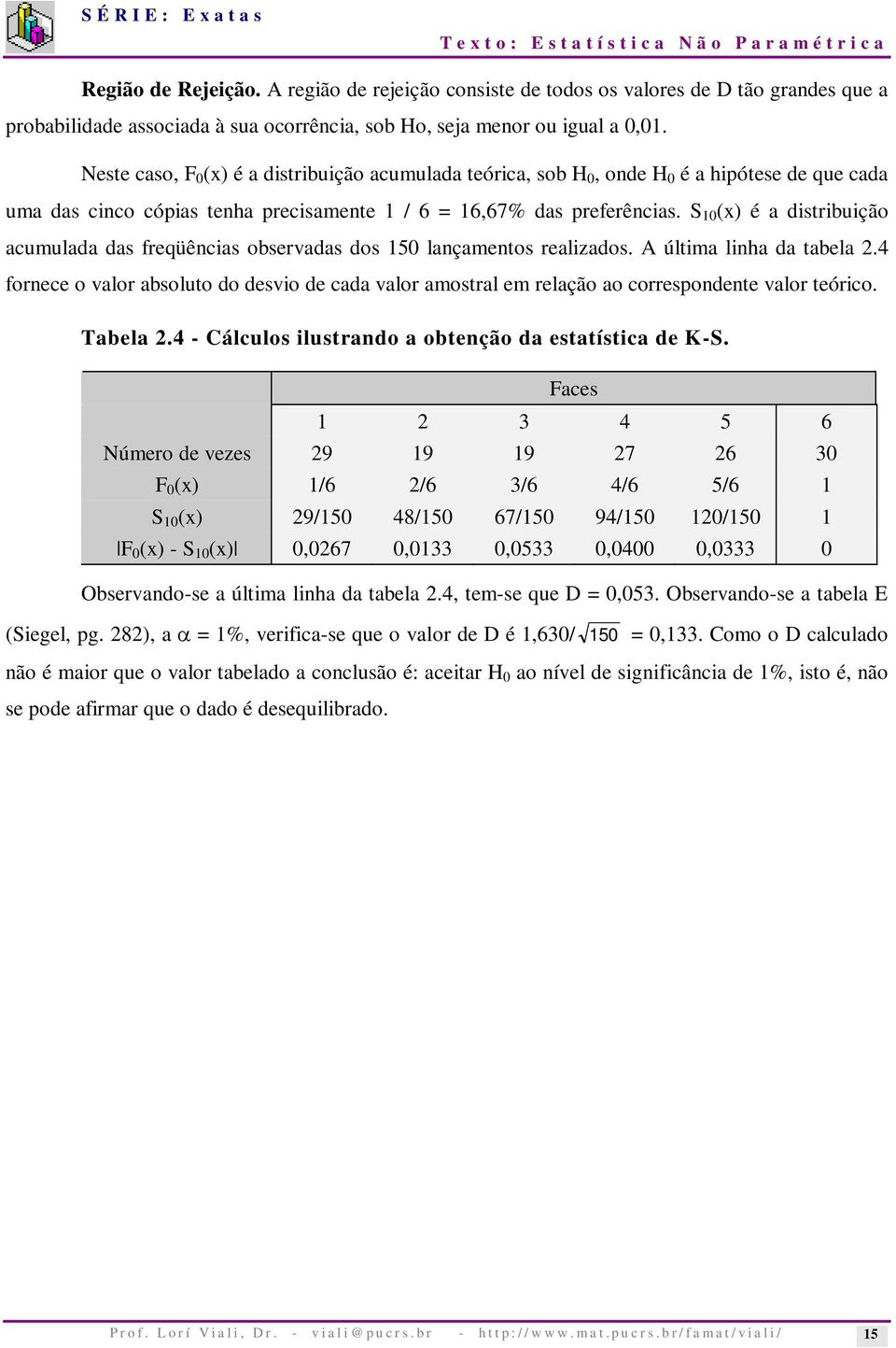 S 10 (x) é a distribuição acumulada das freqüências observadas dos 150 lançamentos realizados. A última linha da tabela.