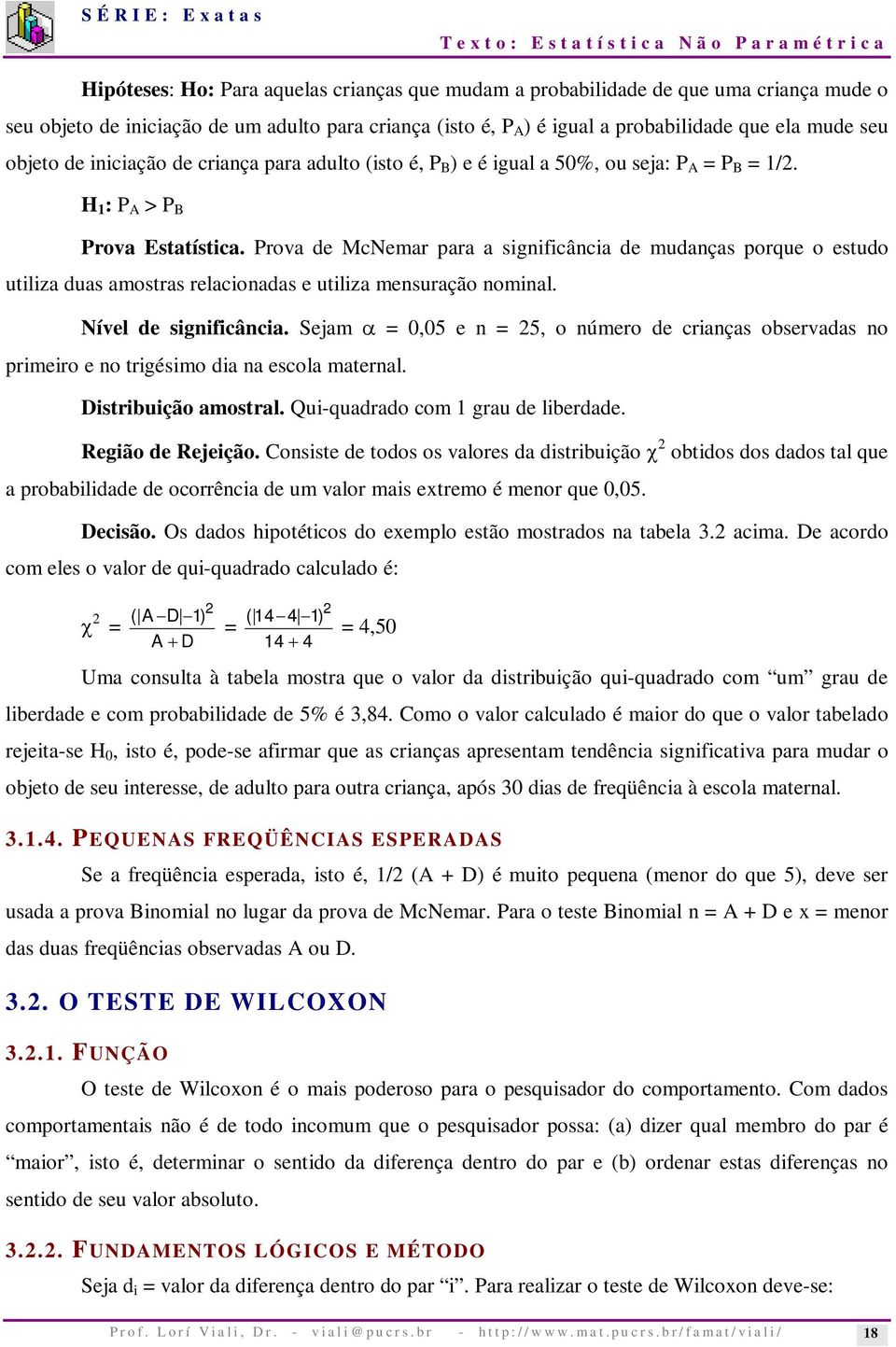 Prova de McNemar para a significância de mudanças porque o estudo utiliza duas amostras relacionadas e utiliza mensuração nominal. Nível de significância.