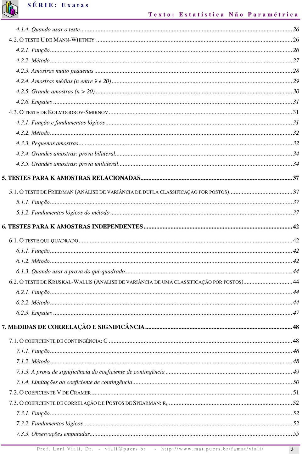 ..34 4.3.5. Grandes amostras: prova unilateral...34 5. TESTES PARA K AMOSTRAS RELACIONADAS...37 5.1. O TESTE DE FRIEDMAN (ANÁLISE DE VARIÂNCIA DE DUPLA CLASSIFICAÇÃO POR POSTOS)...37 5.1.1. Função.