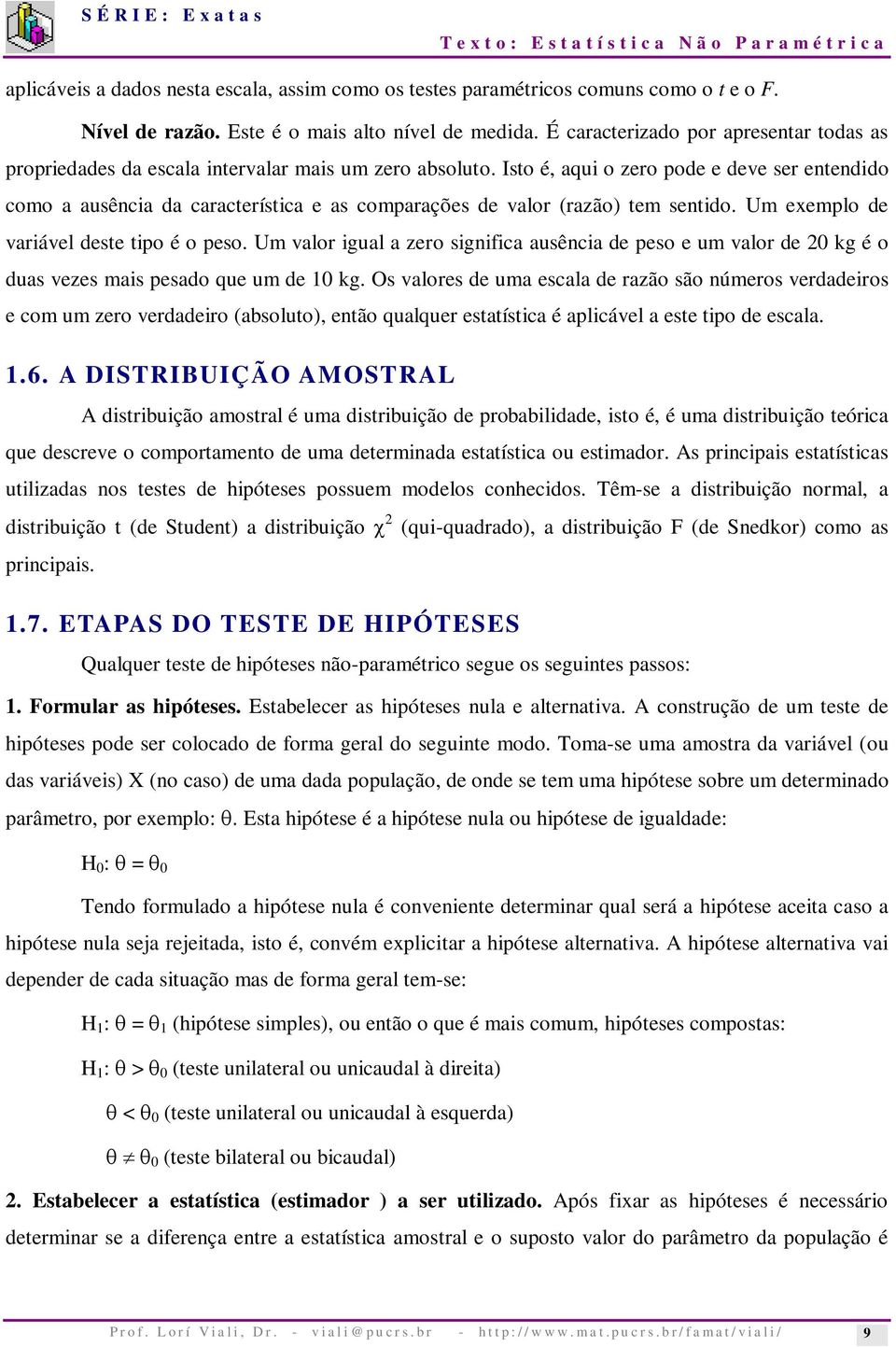 Isto é, aqui o zero pode e deve ser entendido como a ausência da característica e as comparações de valor (razão) tem sentido. Um exemplo de variável deste tipo é o peso.