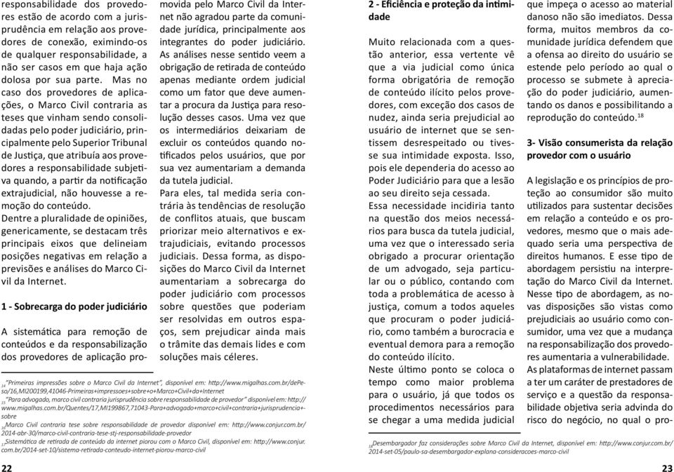 Mas no caso dos provedores de aplicações, o Marco Civil contraria as teses que vinham sendo consolidadas pelo poder judiciário, principalmente pelo Superior Tribunal de Justiça, que atribuía aos