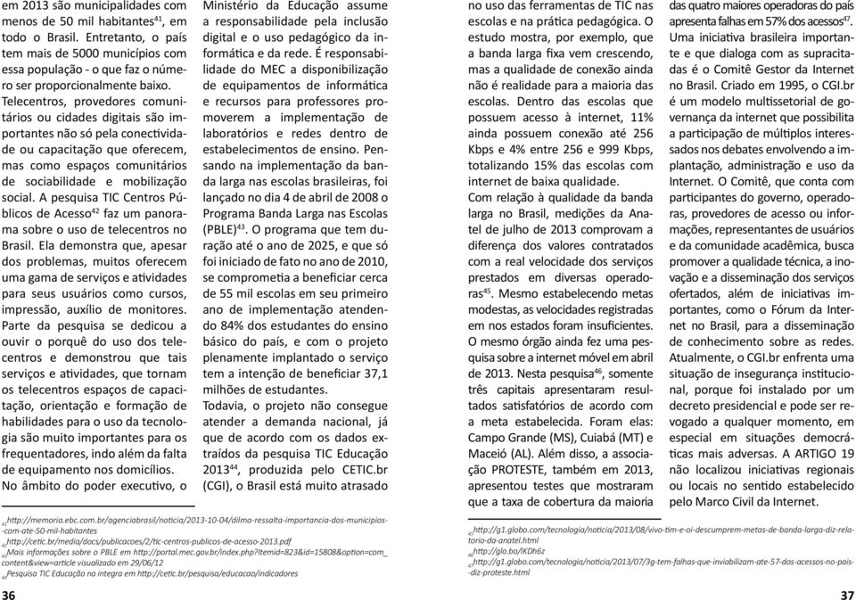 A pesquisa TIC Centros Públicos de Acesso 42 faz um panorama sobre o uso de telecentros no Brasil.