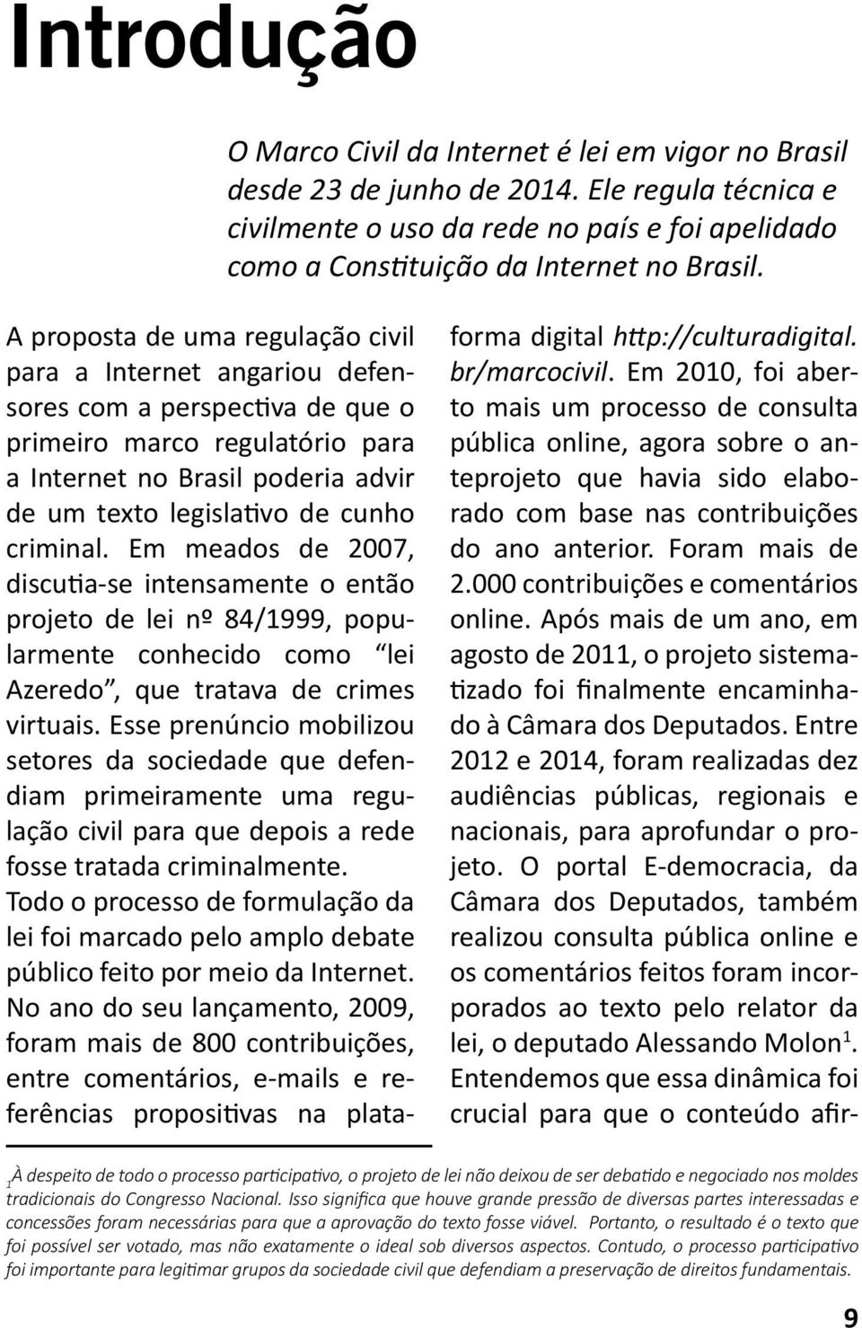 A proposta de uma regulação civil para a Internet angariou defensores com a perspectiva de que o primeiro marco regulatório para a Internet no Brasil poderia advir de um texto legislativo de cunho