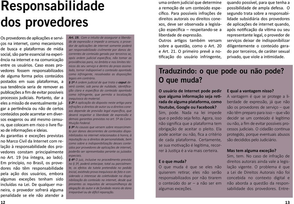 Caso esses provedores fossem responsabilizados de alguma forma pelos conteúdos postados em suas plataformas, a sua tendência seria de remover as publicações a fim de evitar possíveis processos