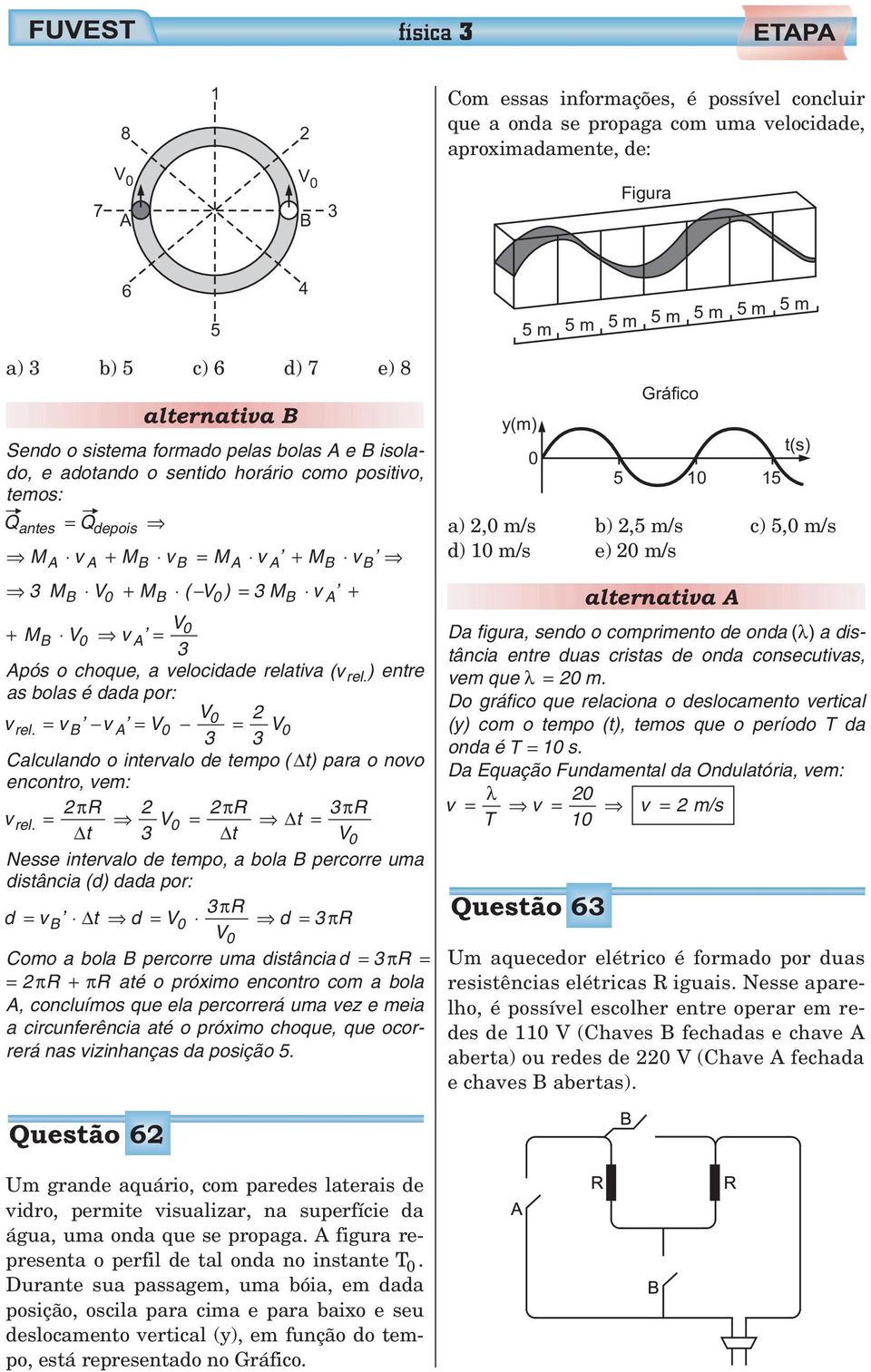 v A 3 Após o choque, a velocidade relativa (v rel. ) entre as bolas é dada por: vrel. v B v A 3 3 V 0 Calculando o intervalo de tempo ( t) para o novo encontro, vem: πr v t 3 V πr 3πR rel.