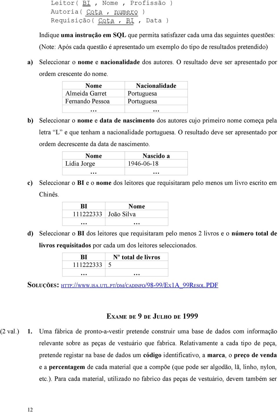 Nome Almeida Garret Fernando Pessoa Nacionalidade Portuguesa Portuguesa b) Seleccionar o nome e data de nascimento dos autores cujo primeiro nome começa pela letra L e que tenham a nacionalidade