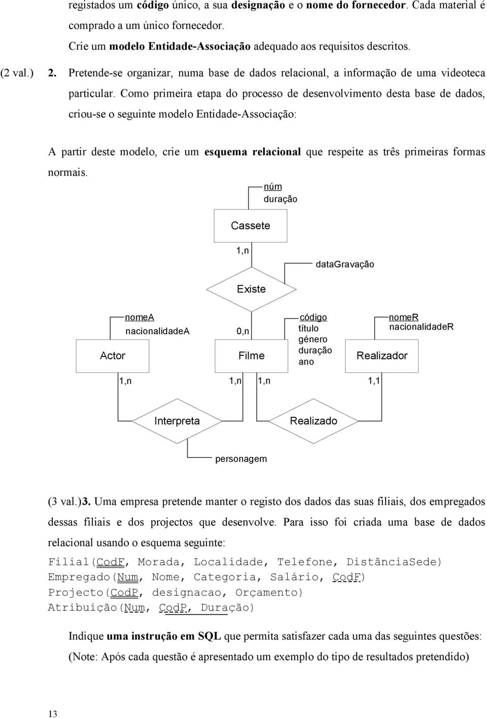 Como primeira etapa do processo de desenvolvimento desta base de dados, criou-se o seguinte modelo Entidade-Associação: A partir deste modelo, crie um esquema relacional que respeite as três