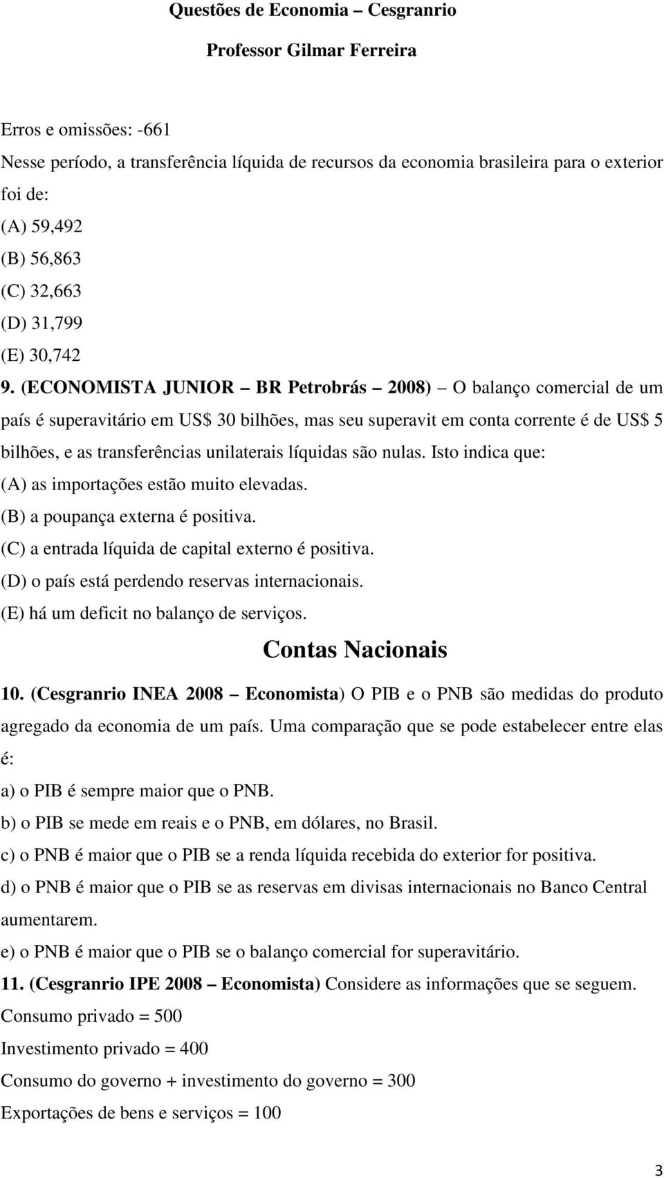 líquidas são nulas. Isto indica que: (A) as importações estão muito elevadas. (B) a poupança externa é positiva. (C) a entrada líquida de capital externo é positiva.