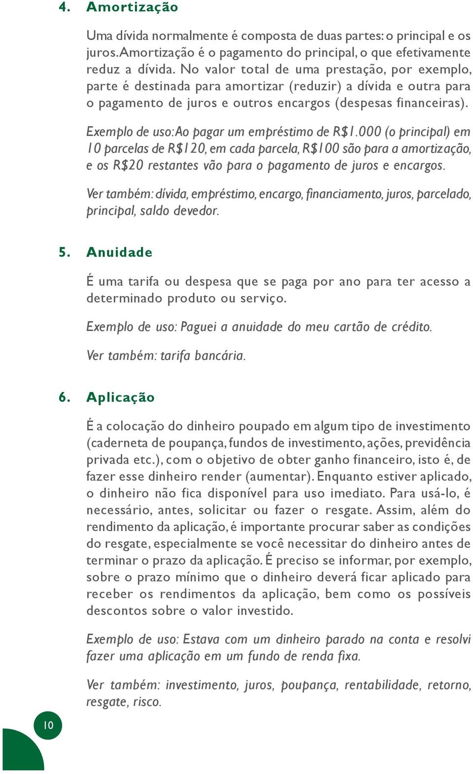 Exemplo de uso: Ao pagar um empréstimo de R$1.000 (o principal) em 10 parcelas de R$120, em cada parcela, R$100 são para a amortização, e os R$20 restantes vão para o pagamento de juros e encargos.