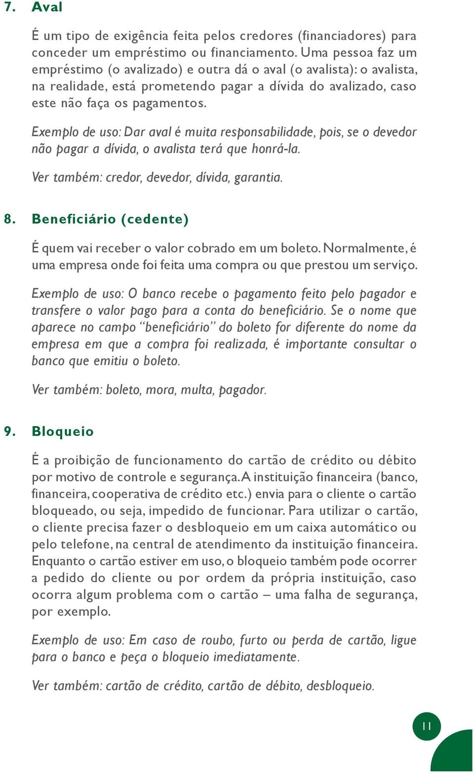 Exemplo de uso: Dar aval é muita responsabilidade, pois, se o devedor não pagar a dívida, o avalista terá que honrá-la. Ver também: credor, devedor, dívida, garantia. 8.