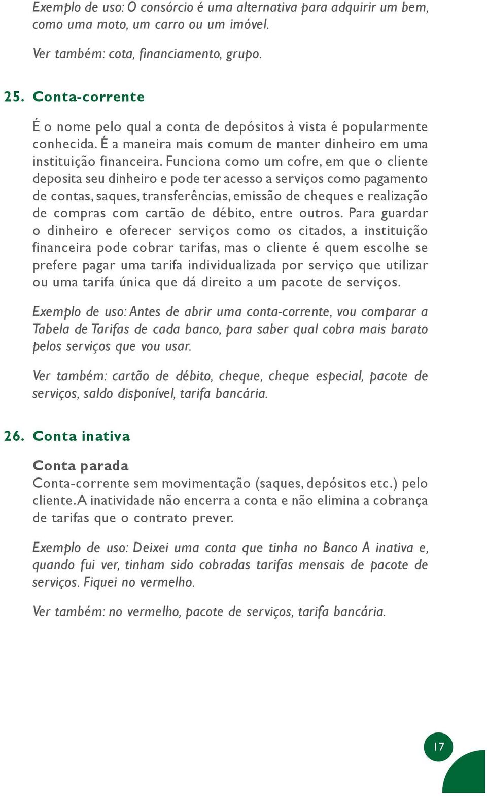 Funciona como um cofre, em que o cliente deposita seu dinheiro e pode ter acesso a serviços como pagamento de contas, saques, transferências, emissão de cheques e realização de compras com cartão de