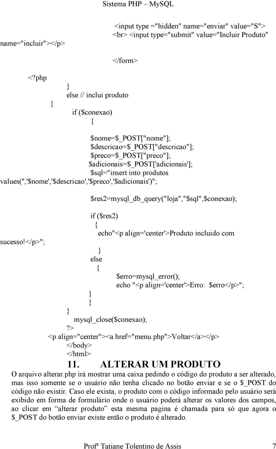 </p>"; $res2=mysql_db_query("loja","$sql",$conexao); if ($res2) echo"<p align='center'>produto incluido com else $erro=mysql_error(); echo "<p align='center'>erro: $erro</p>"; mysql_close($conexao);