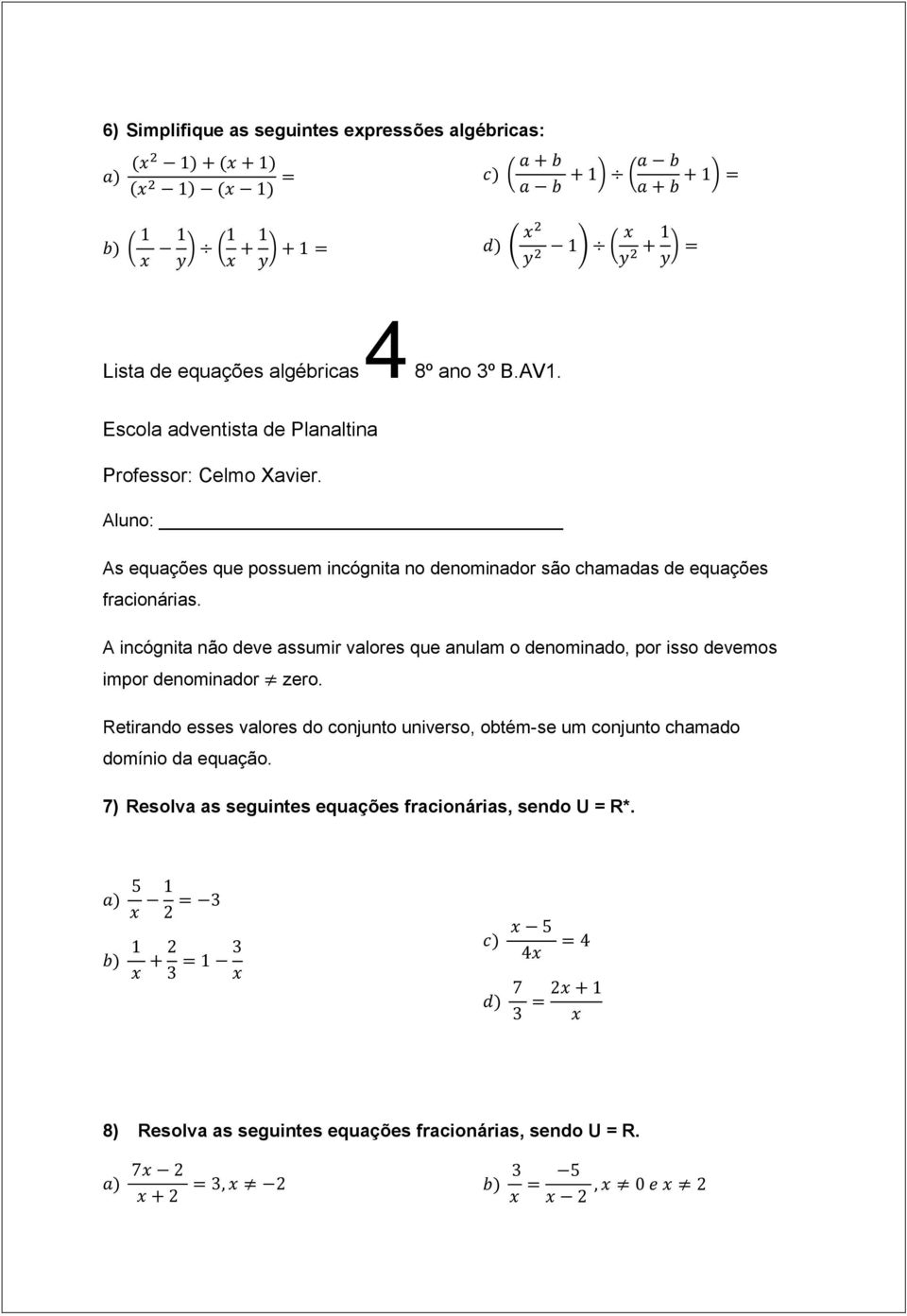 A incógnita não deve assumir valores que anulam o denominado, por isso devemos impor denominador zero.