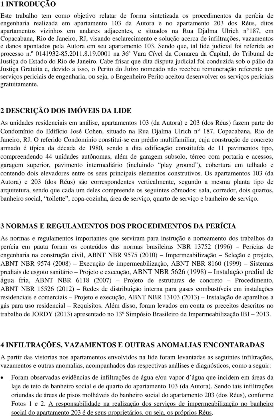 apontados pela Autora em seu apartamento 103. Sendo que, tal lide judicial foi referida ao processo n.º 014193