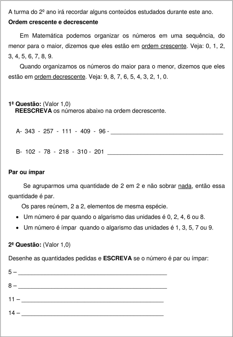 Quando organizamos os números do maior para o menor, dizemos que eles estão em ordem decrescente. Veja: 9, 8, 7, 6, 5, 4, 3, 2, 1, 0.