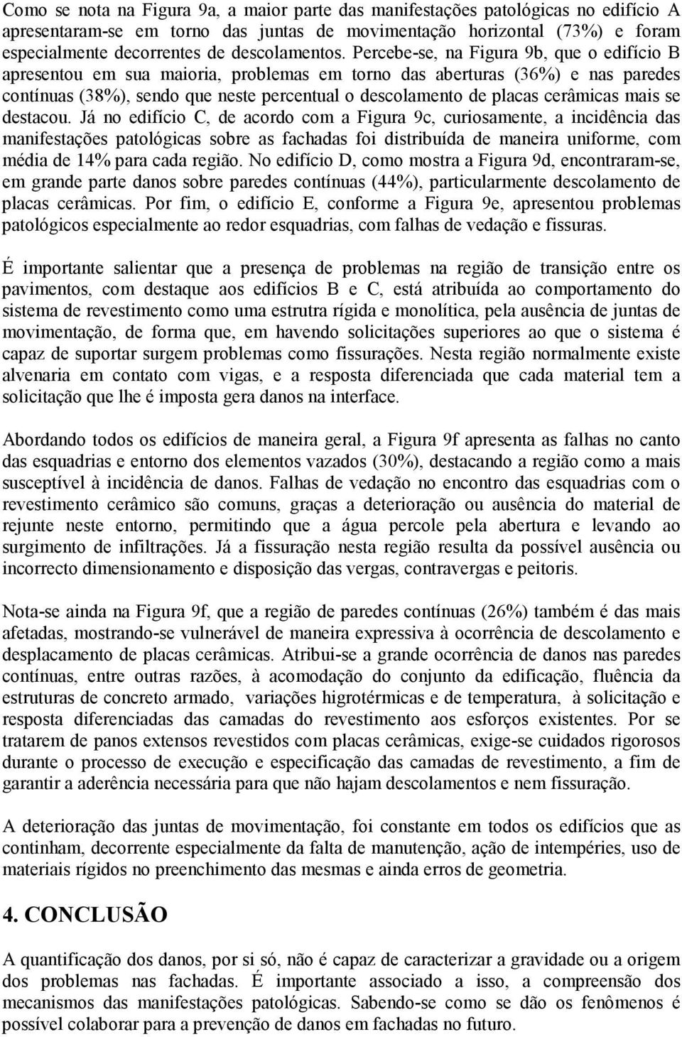 Percebe-se, na Figura 9b, que o edifício B apresentou em sua maioria, problemas em torno das aberturas (36%) e nas paredes contínuas (38%), sendo que neste percentual o descolamento de placas