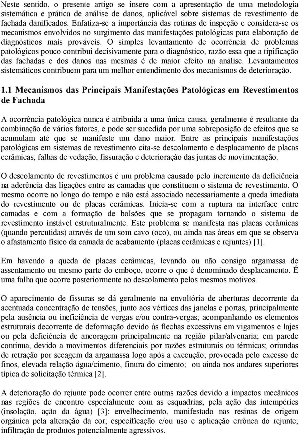 O simples levantamento de ocorrência de problemas patológicos pouco contribui decisivamente para o diagnóstico, razão essa que a tipificação das fachadas e dos danos nas mesmas é de maior efeito na