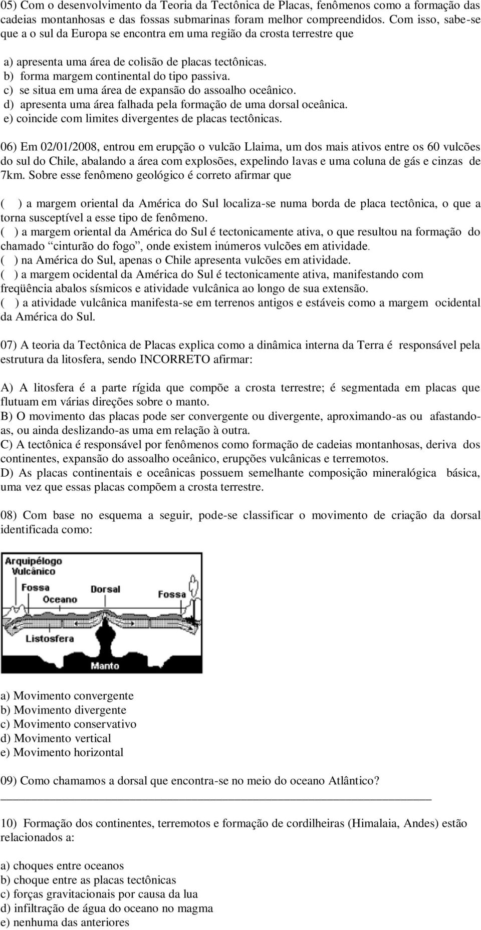 c) se situa em uma área de expansão do assoalho oceânico. d) apresenta uma área falhada pela formação de uma dorsal oceânica. e) coincide com limites divergentes de placas tectônicas.