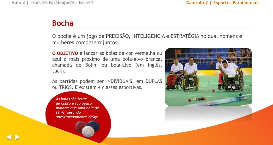 O OBJETIVO é lançar as bolas de cor vermelha ou azul o mais próximo de uma bola-alvo branca, chamada de Bolim ou