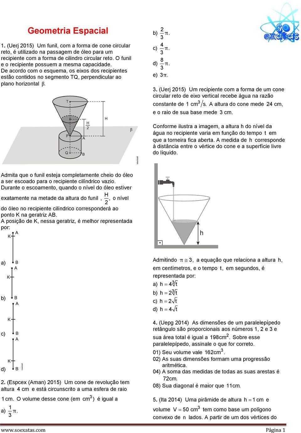 . (Uerj 015) Um recipiente com a forma de um cone circular reto de eixo vertical recebe água na razão constante de 1 cm s. A altura do cone mede 4cm, e o raio de sua base mede cm.