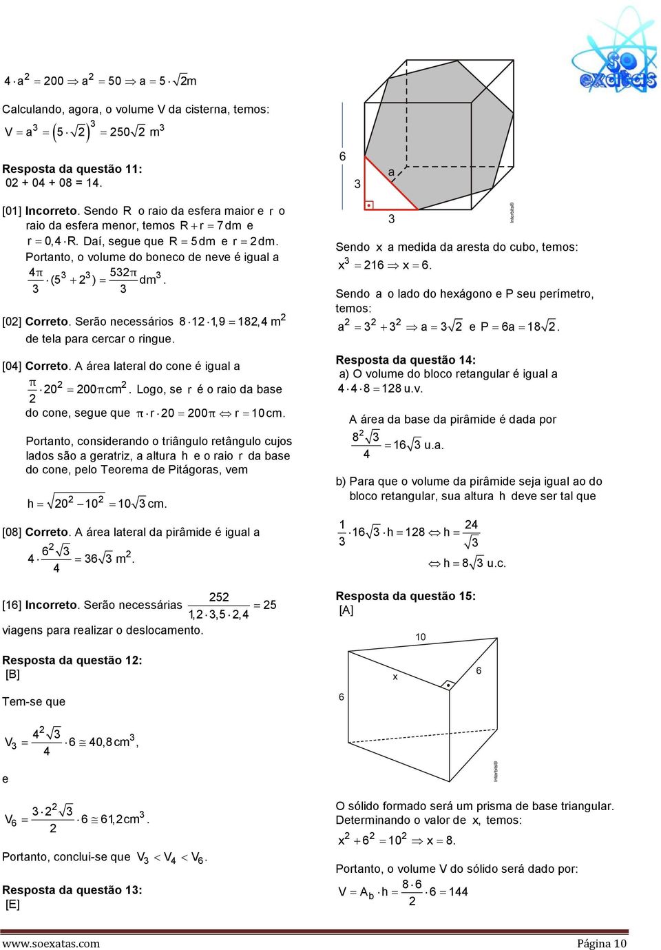 Serão necessários 8 1 1,9 = 18,4m de tela para cercar o ringue. [04] Correto. A área lateral do cone é igual a π 0 = 00πcm. Logo, se r é o raio da base do cone, segue que π r 0 = 00π r = 10cm.