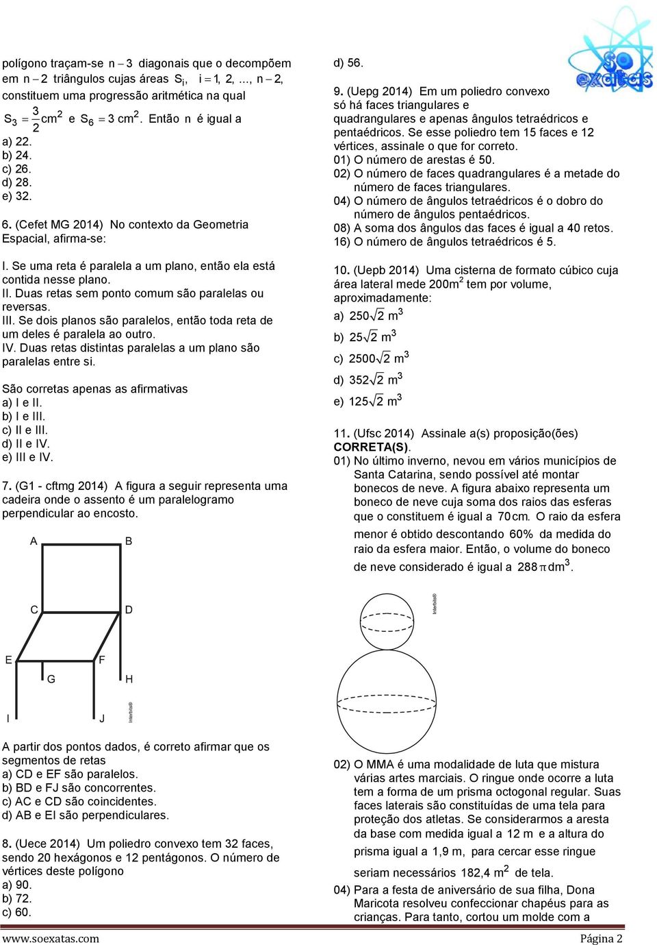 Se dois planos são paralelos, então toda reta de um deles é paralela ao outro. IV. Duas retas distintas paralelas a um plano são paralelas entre si. São corretas apenas as afirmativas a) I e II.