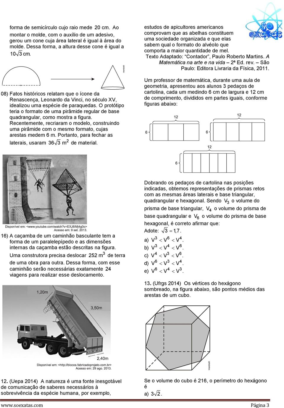 O protótipo teria o formato de uma pirâmide regular de base quadrangular, como mostra a figura. Recentemente, recriaram o modelo, construindo uma pirâmide com o mesmo formato, cujas arestas medem 6 m.