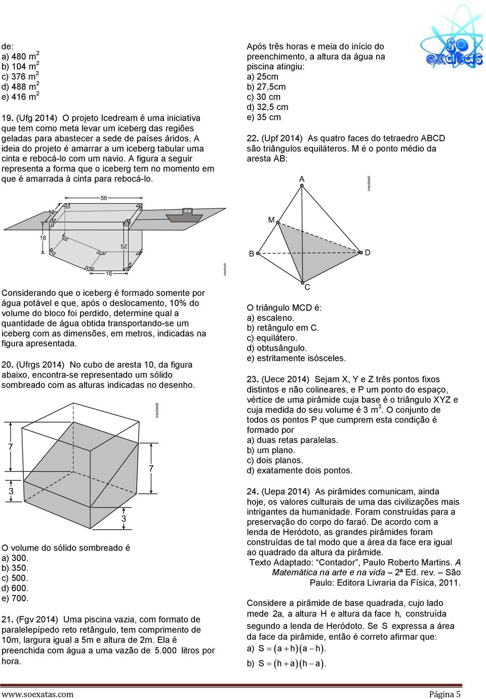 Após três horas e meia do início do preenchimento, a altura da água na piscina atingiu: a) 5cm b) 7,5cm c) 0 cm d),5 cm e) 5 cm. (Upf 014) As quatro faces do tetraedro ABCD são triângulos equiláteros.