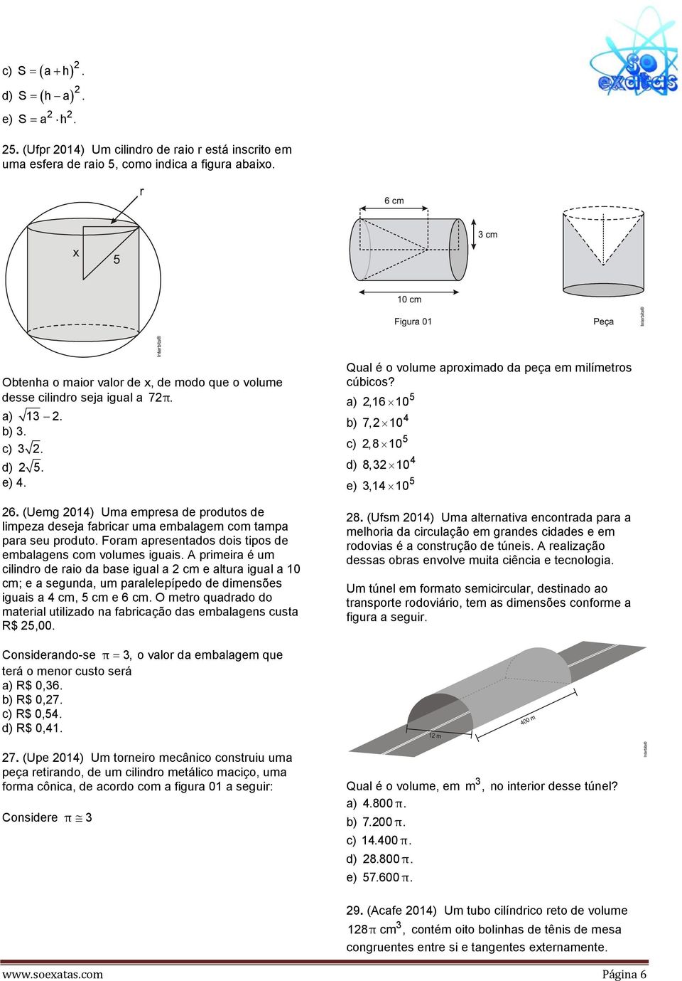 (Uemg 014) Uma empresa de produtos de limpeza deseja fabricar uma embalagem com tampa para seu produto. Foram apresentados dois tipos de embalagens com volumes iguais.