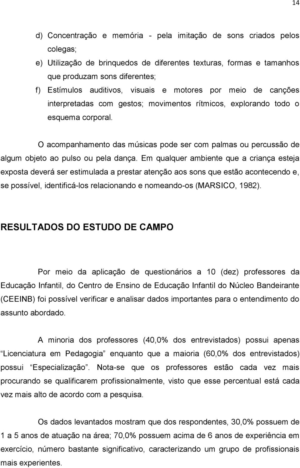 O acompanhamento das músicas pode ser com palmas ou percussão de algum objeto ao pulso ou pela dança.