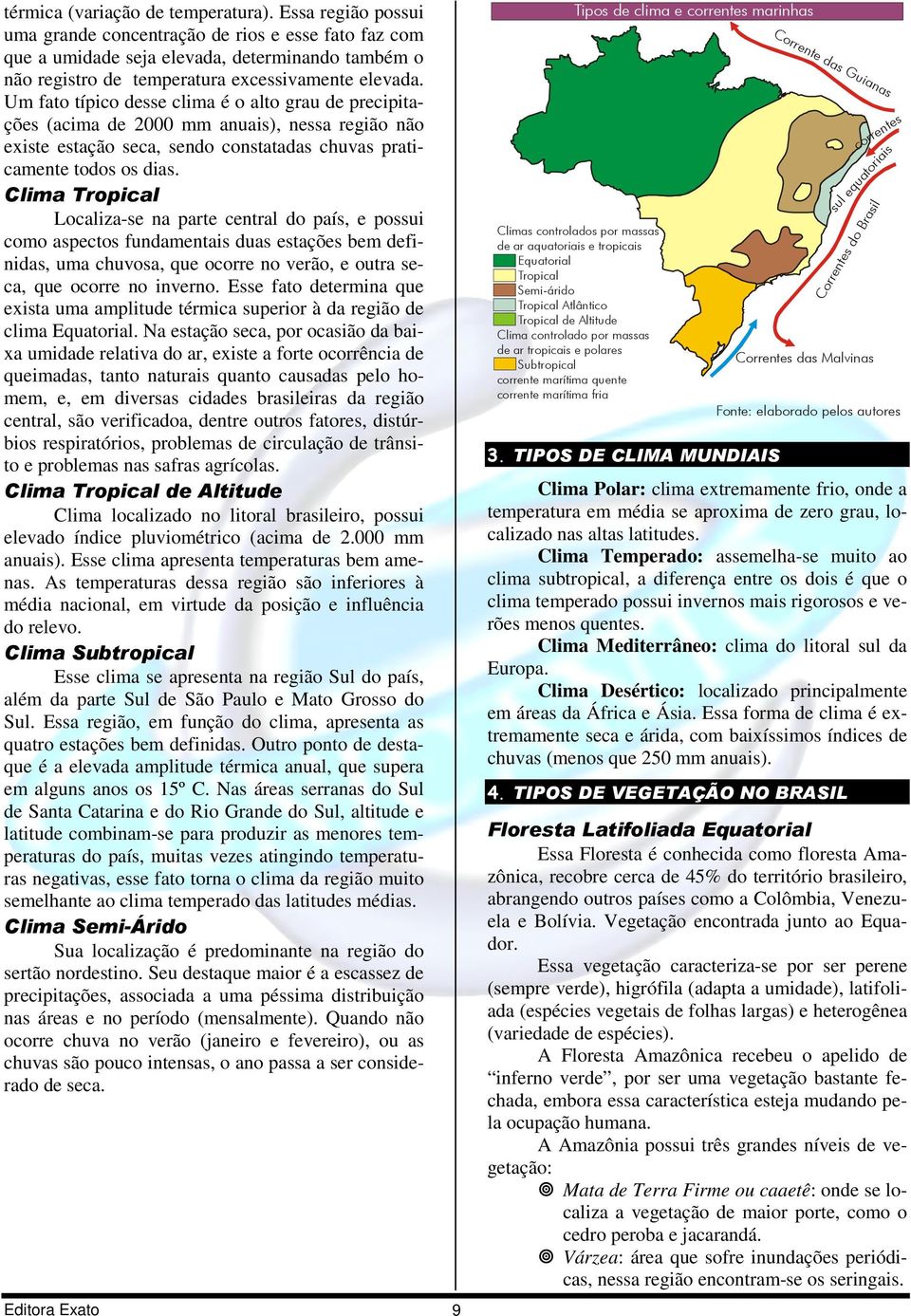 Um fato típico desse clima é o alto grau de precipitações (acima de 2000 mm anuais), nessa região não existe estação seca, sendo constatadas chuvas praticamente todos os dias.