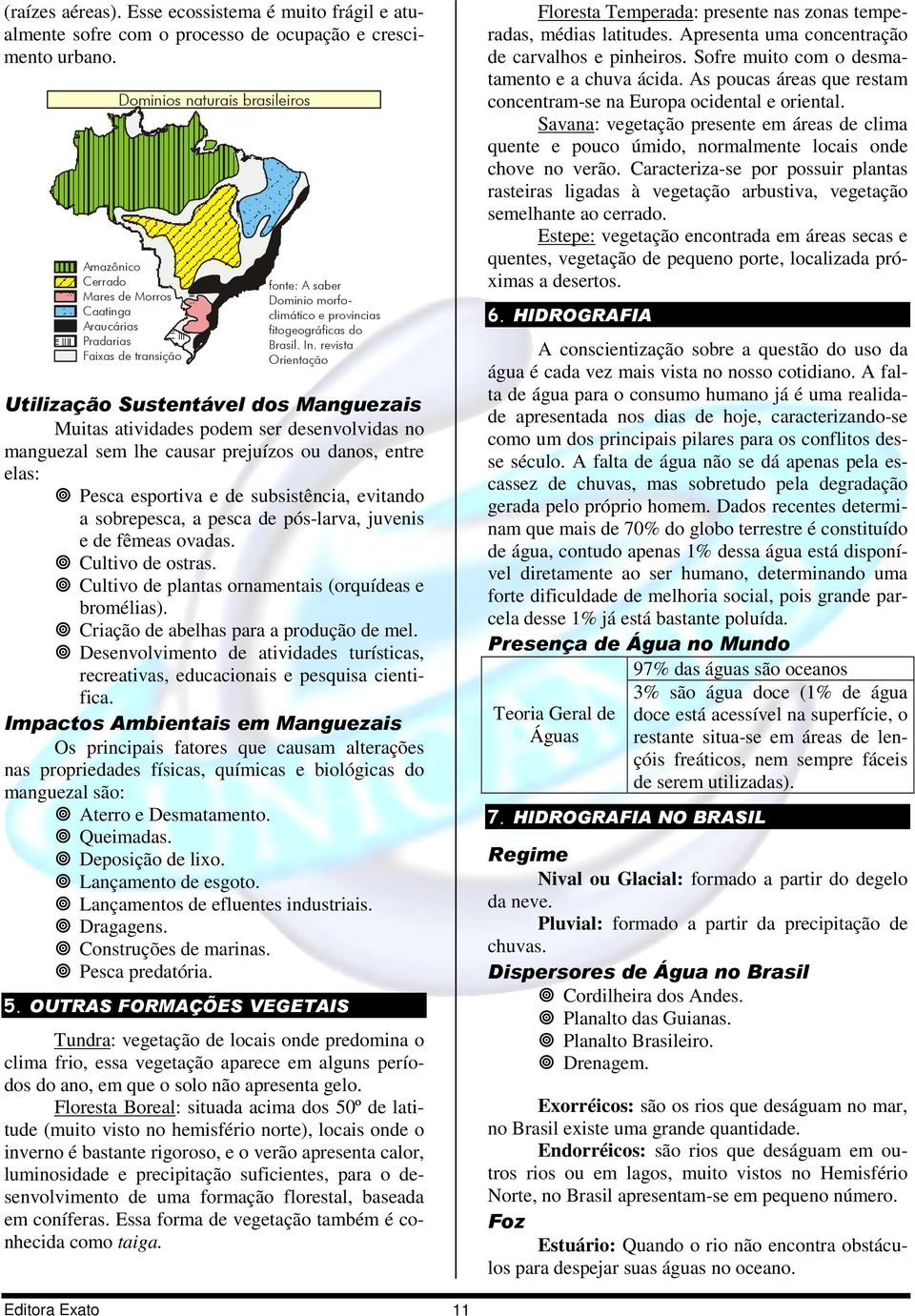 revista Orientação Utilização Sustentável dos Manguezais Muitas atividades podem ser desenvolvidas no manguezal sem lhe causar prejuízos ou danos, entre elas: Pesca esportiva e de subsistência,