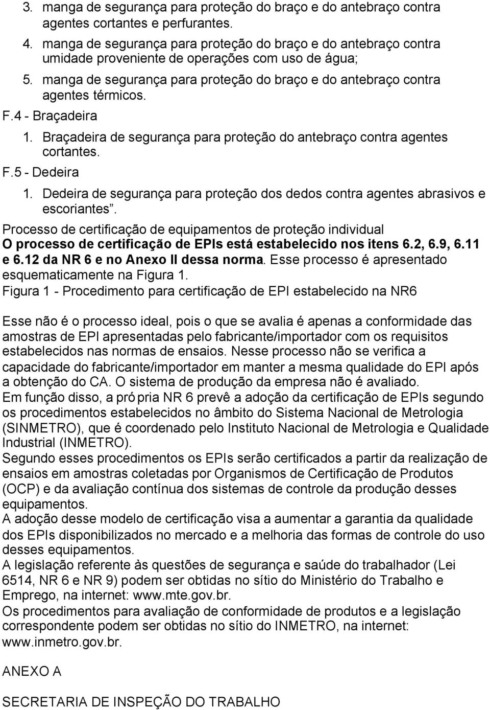 F.4 - Braçadeira 1. Braçadeira de segurança para proteção do antebraço contra agentes cortantes. F.5 - Dedeira 1. Dedeira de segurança para proteção dos dedos contra agentes abrasivos e escoriantes.