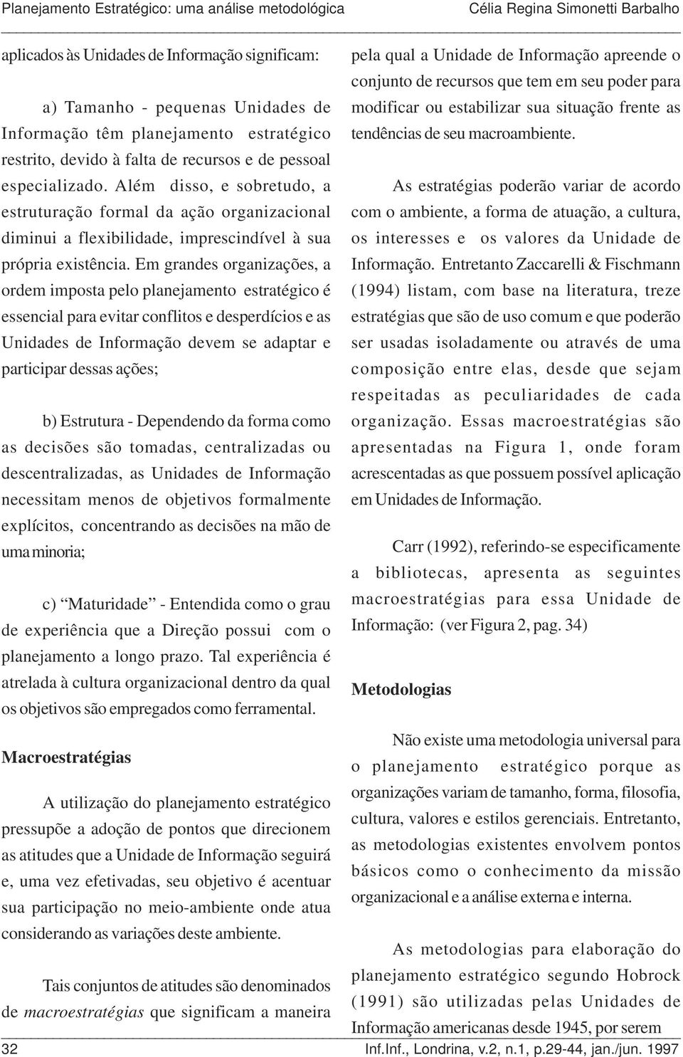 Além disso, e sobretudo, a As estratégias poderão variar de acordo estruturação formal da ação organizacional com o ambiente, a forma de atuação, a cultura, diminui a flexibilidade, imprescindível à