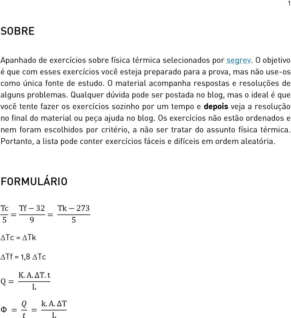 Qualquer dúvida pode ser postada no blog, mas o ideal é que você tente fazer os exercícios sozinho por um tempo e depois veja a resolução no final do material ou peça ajuda no blog.