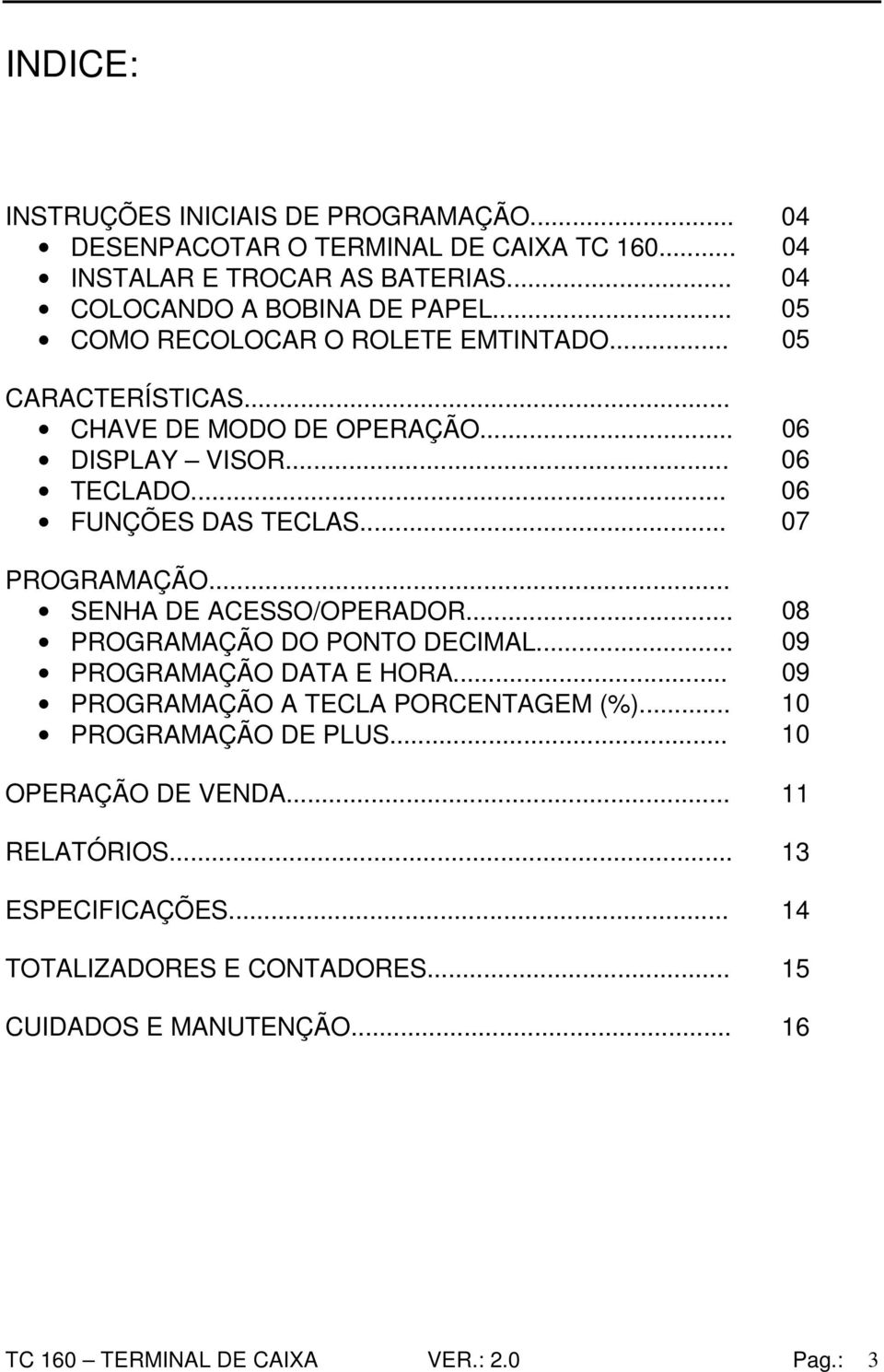 .. 07 PROGRAMAÇÃO... SENHA DE ACESSO/OPERADOR... 08 PROGRAMAÇÃO DO PONTO DECIMAL... 09 PROGRAMAÇÃO DATA E HORA... 09 PROGRAMAÇÃO A TECLA PORCENTAGEM (%).