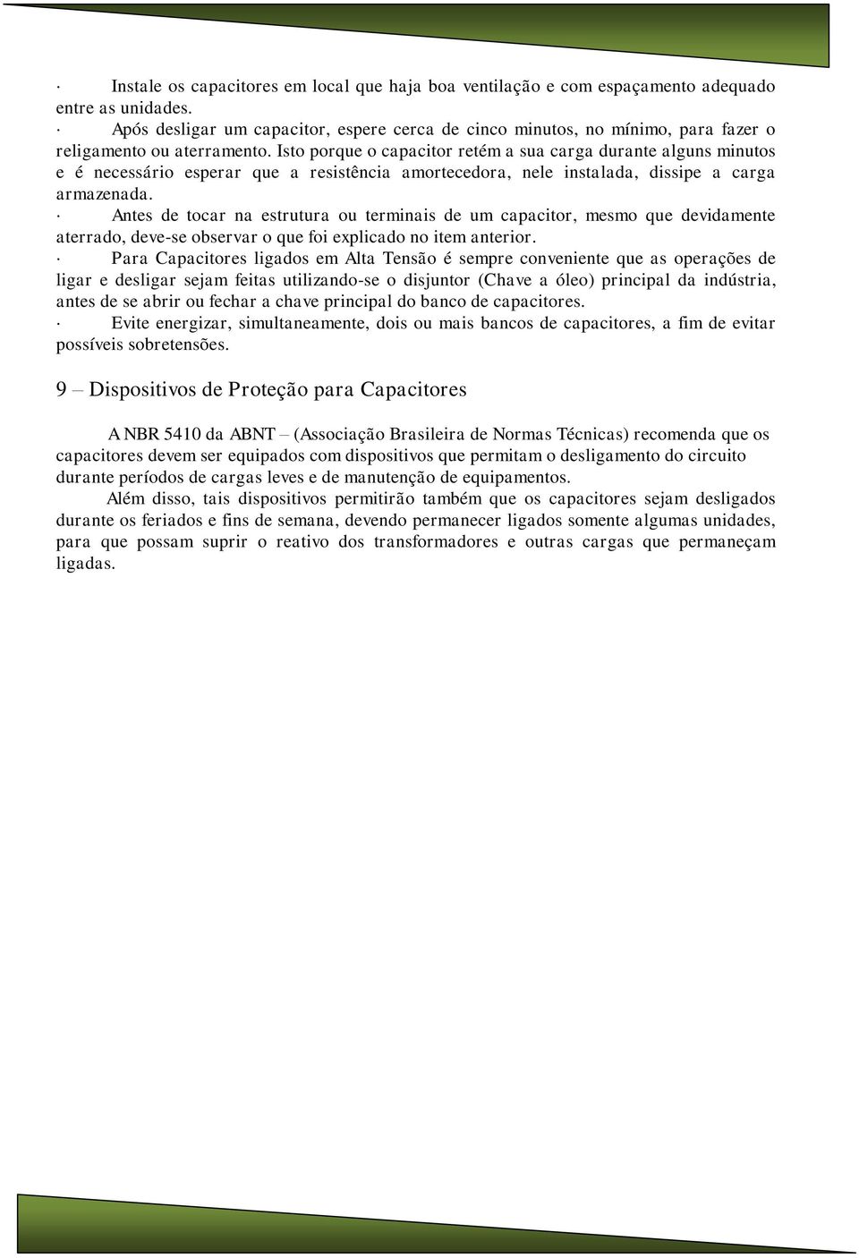 Isto porque o capacitor retém a sua carga durante alguns minutos e é necessário esperar que a resistência amortecedora, nele instalada, dissipe a carga armazenada.