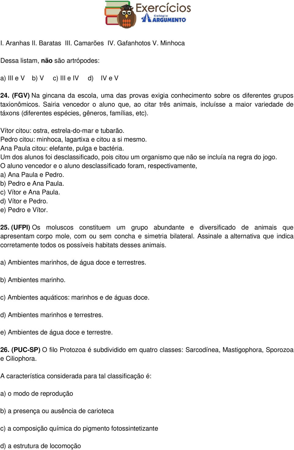 Sairia vencedor o aluno que, ao citar três animais, incluísse a maior variedade de táxons (diferentes espécies, gêneros, famílias, etc). Vítor citou: ostra, estrela-do-mar e tubarão.